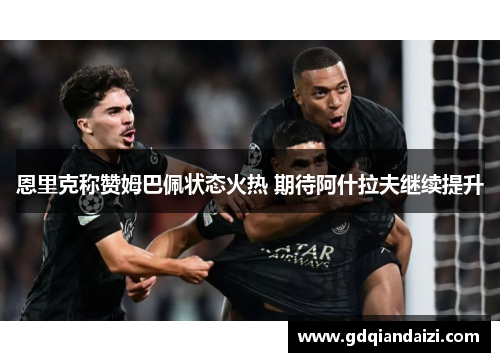 恩里克称赞姆巴佩状态火热 期待阿什拉夫继续提升