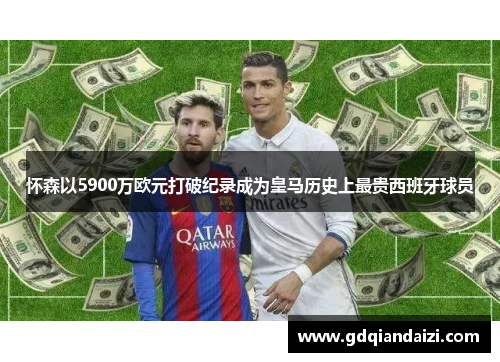 怀森以5900万欧元打破纪录成为皇马历史上最贵西班牙球员