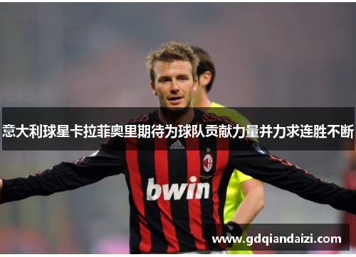 意大利球星卡拉菲奥里期待为球队贡献力量并力求连胜不断