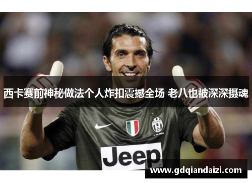 西卡赛前神秘做法个人炸扣震撼全场 老八也被深深摄魂