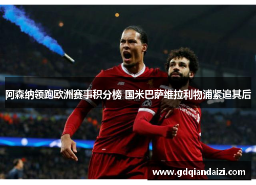 阿森纳领跑欧洲赛事积分榜 国米巴萨维拉利物浦紧追其后