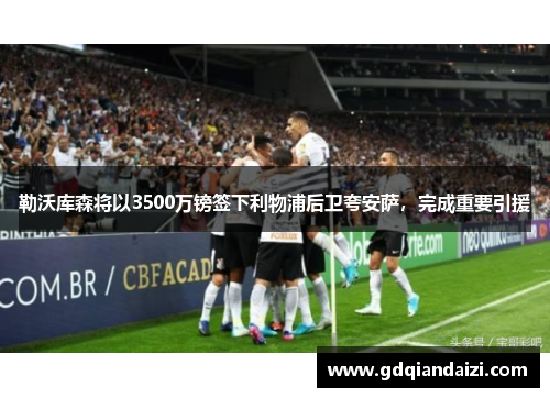 勒沃库森将以3500万镑签下利物浦后卫夸安萨，完成重要引援