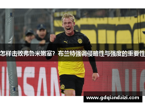 怎样击败弗鲁米嫩塞？布兰特强调侵略性与强度的重要性