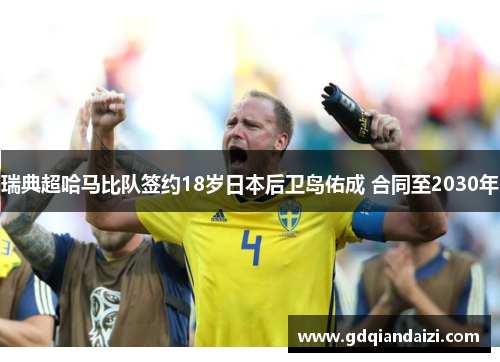 瑞典超哈马比队签约18岁日本后卫岛佑成 合同至2030年
