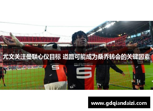 尤文关注曼联心仪目标 道路可能成为桑乔转会的关键因素