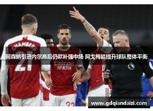 阿森纳引进内尔高后仍欲补强中场 阿戈梅能提升球队整体平衡