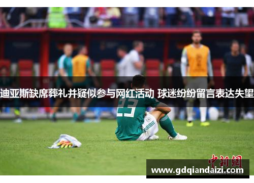 迪亚斯缺席葬礼并疑似参与网红活动 球迷纷纷留言表达失望