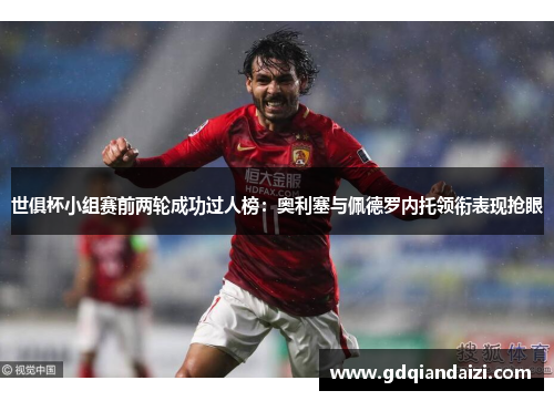 世俱杯小组赛前两轮成功过人榜：奥利塞与佩德罗内托领衔表现抢眼