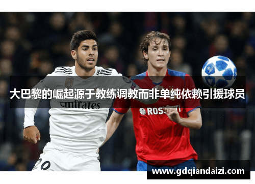 大巴黎的崛起源于教练调教而非单纯依赖引援球员